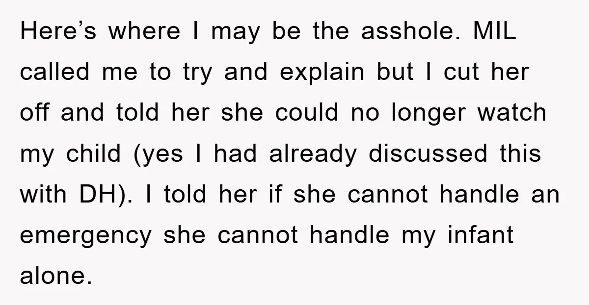 Here’s where I may be the asshole. MIL called me to try and explain but I cut her off and told her she could no longer watch my child (yes...