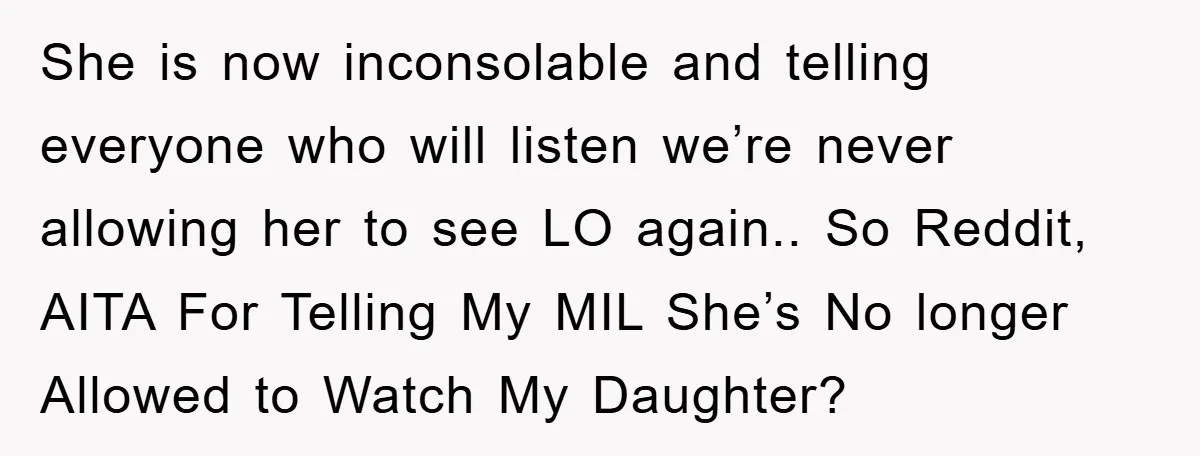 She is now inconsolable and telling everyone who will listen we’re never allowing her to see LO again.. So Reddit, AITA For Telling My MIL She’s No longer Allowed to...