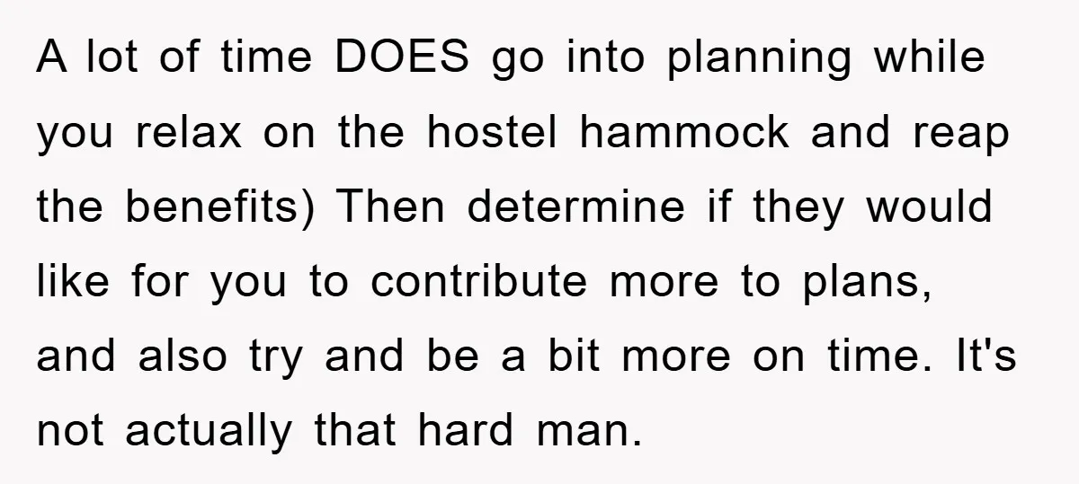 A lot of time DOES go into planning while you relax on the hostel hammock and reap the benefits) Then determine if they would like for you to contribute more...