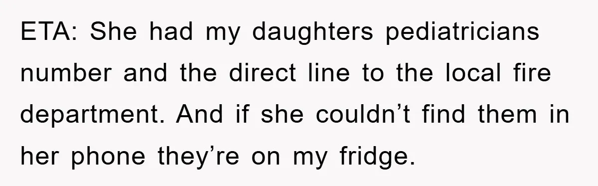 ETA: She had my daughters pediatricians number and the direct line to the local fire department. And if she couldn’t find them in her phone they’re on my fridge.