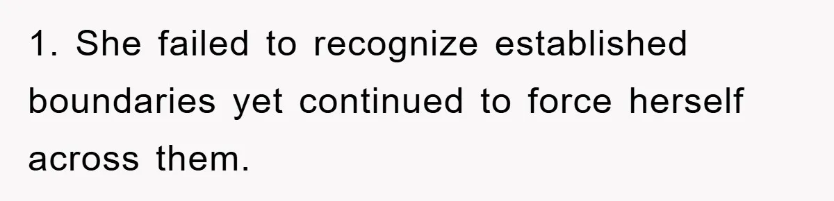 1. She failed to recognize established boundaries yet continued to force herself across them.