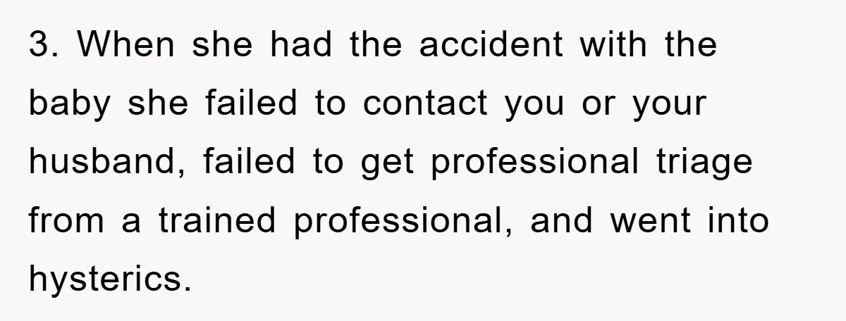 3. When she had the accident with the baby she failed to contact you or your husband, failed to get professional triage from a trained professional, and went into hysterics.