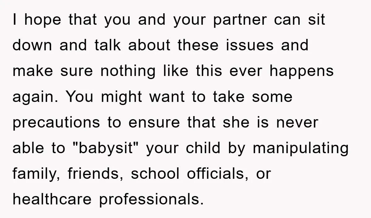 I hope that you and your partner can sit down and talk about these issues and make sure nothing like this ever happens again. You might want to take some...