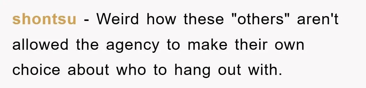 shontsu − Weird how these "others" aren't allowed the agency to make their own choice about who to hang out with.