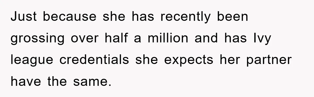 Just because she has recently been grossing over half a million and has Ivy league credentials she expects her partner have the same.