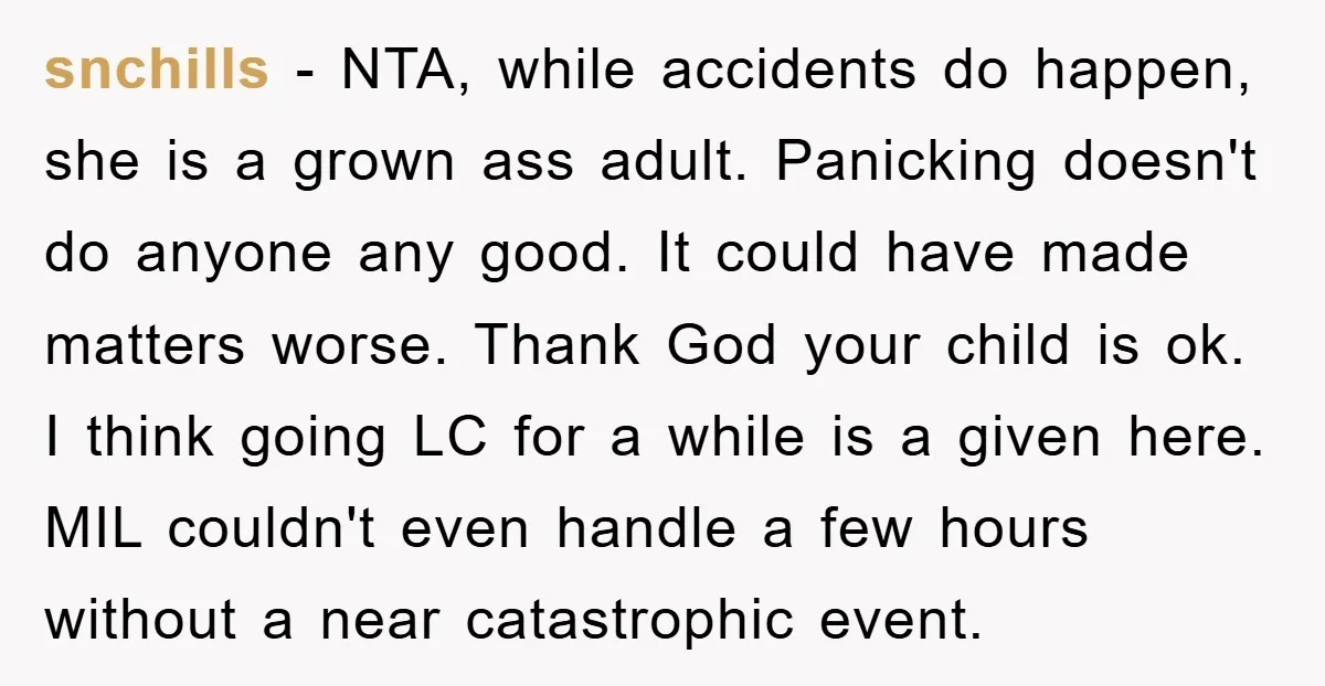 snchills − NTA, while accidents do happen, she is a grown ass adult. Panicking doesn't do anyone any good. It could have made matters worse. Thank God your child is...