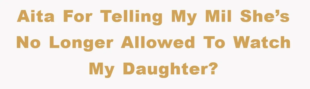 AITA For Telling My MIL She’s No longer Allowed to Watch My Daughter?