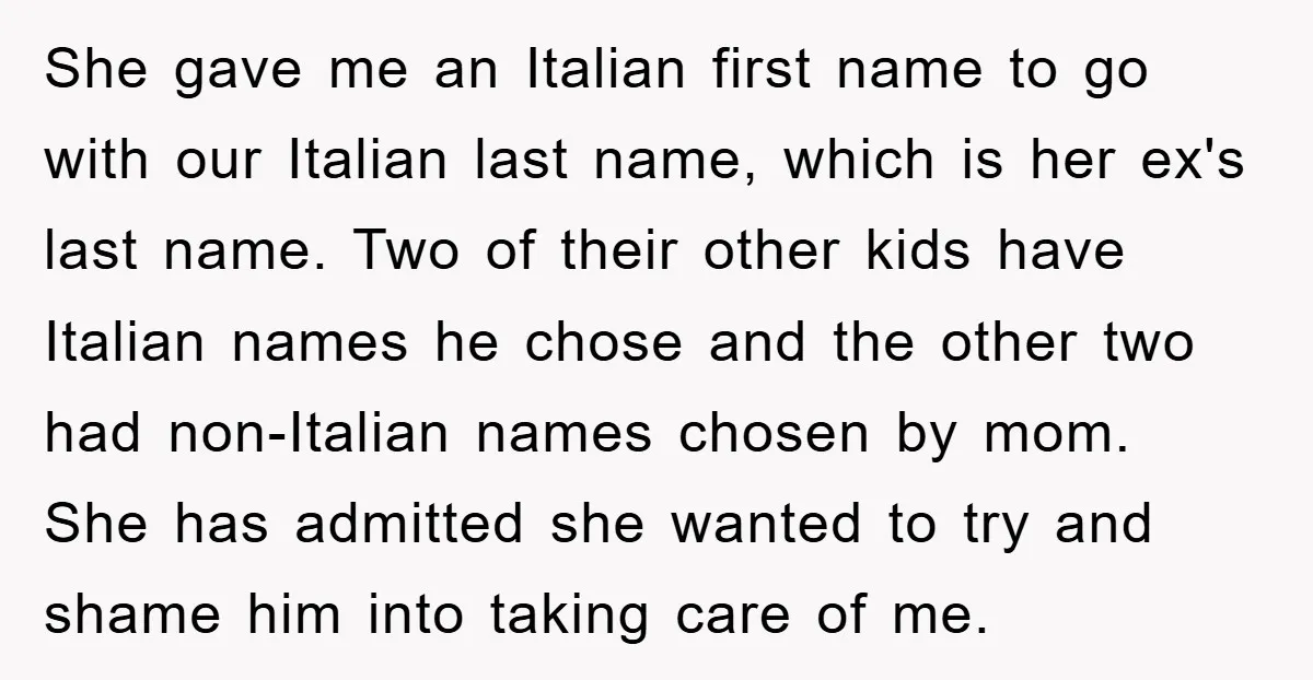She gave me an Italian first name to go with our Italian last name, which is her ex's last name. Two of their other kids have Italian names he chose...