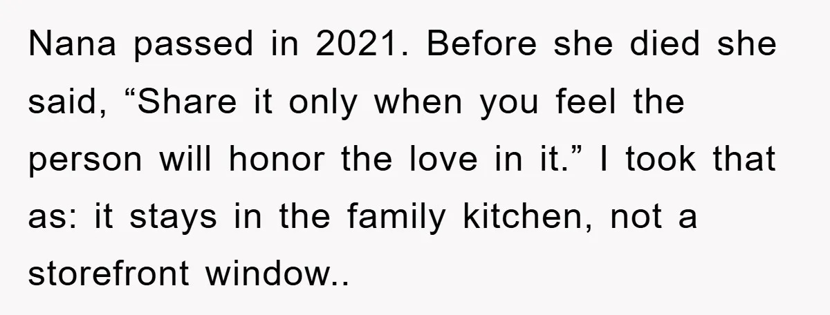 Nana passed in 2021. Before she died she said, “Share it only when you feel the person will honor the love in it.” I took that as: it stays in...