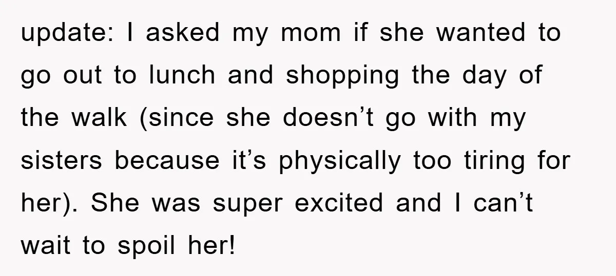 update: I asked my mom if she wanted to go out to lunch and shopping the day of the walk (since she doesn’t go with my sisters because it’s physically...