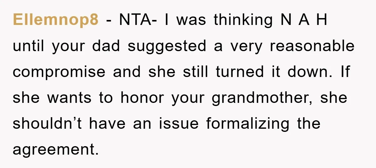 Ellemnop8 − NTA- I was thinking N A H until your dad suggested a very reasonable compromise and she still turned it down. If she wants to honor your grandmother,...