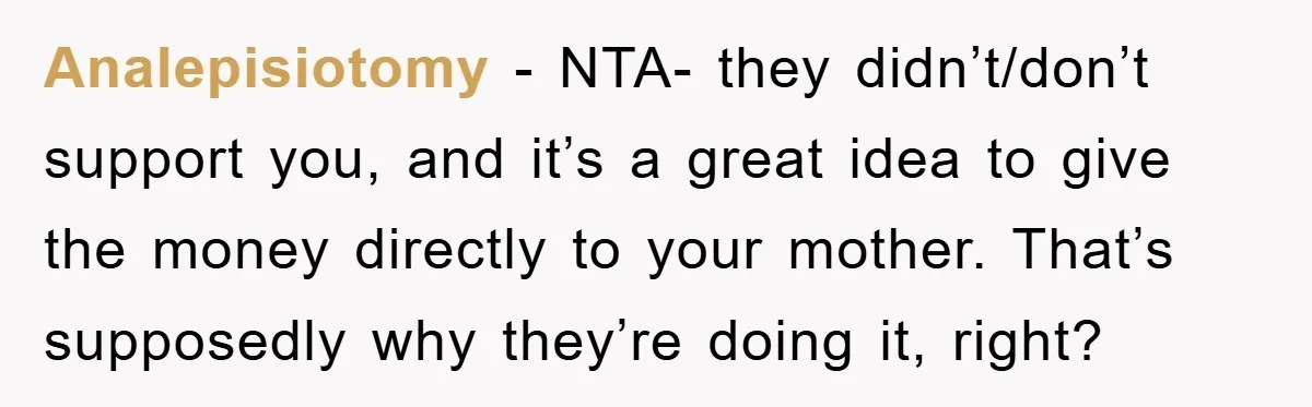 Analepisiotomy − NTA- they didn’t/don’t support you, and it’s a great idea to give the money directly to your mother. That’s supposedly why they’re doing it, right?