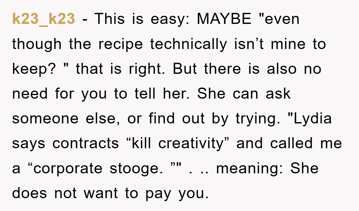 k23_k23 − This is easy: MAYBE "even though the recipe technically isn’t mine to keep? " that is right. But there is also no need for you to tell her....