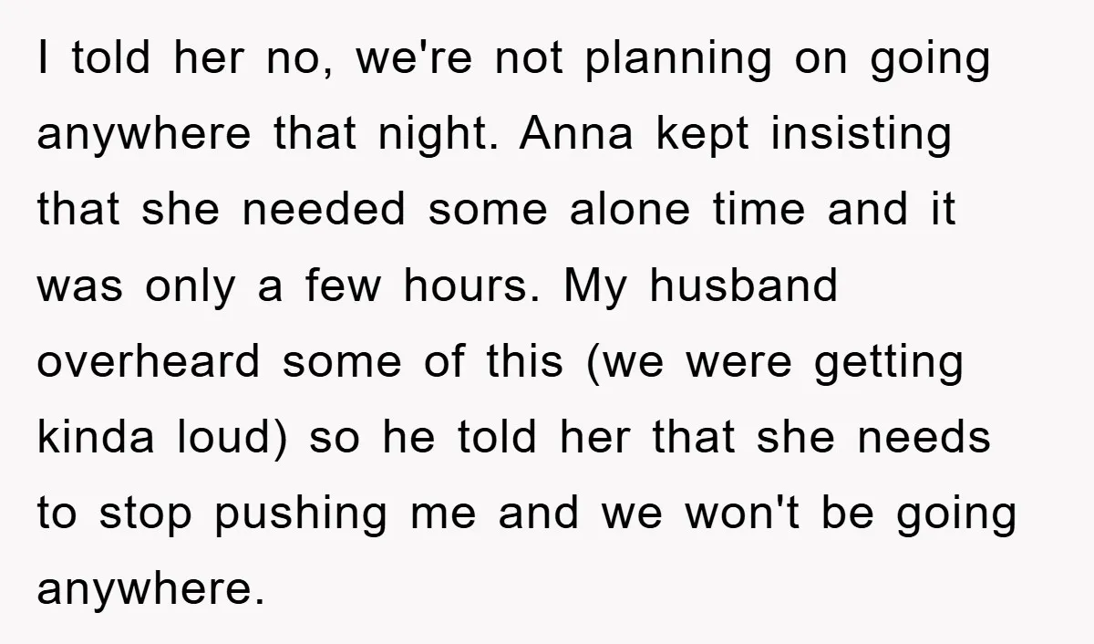 I told her no, we're not planning on going anywhere that night. Anna kept insisting that she needed some alone time and it was only a few hours. My husband...