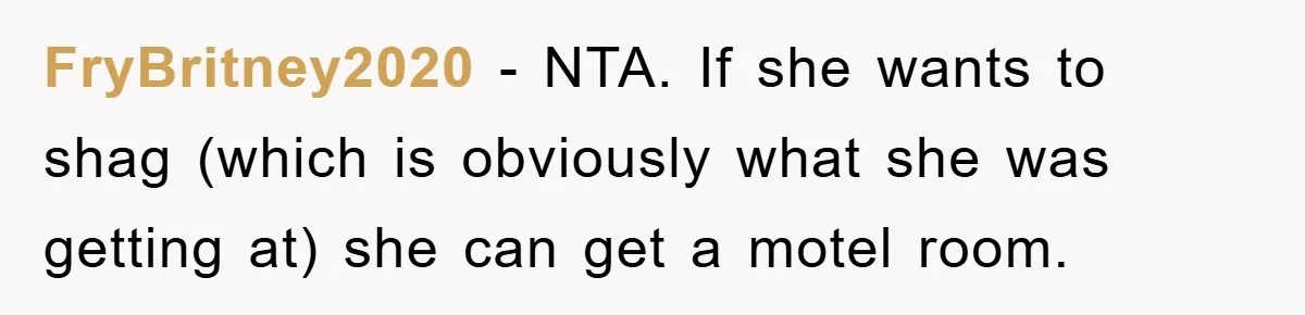 FryBritney2020 − NTA. If she wants to shag (which is obviously what she was getting at) she can get a motel room.