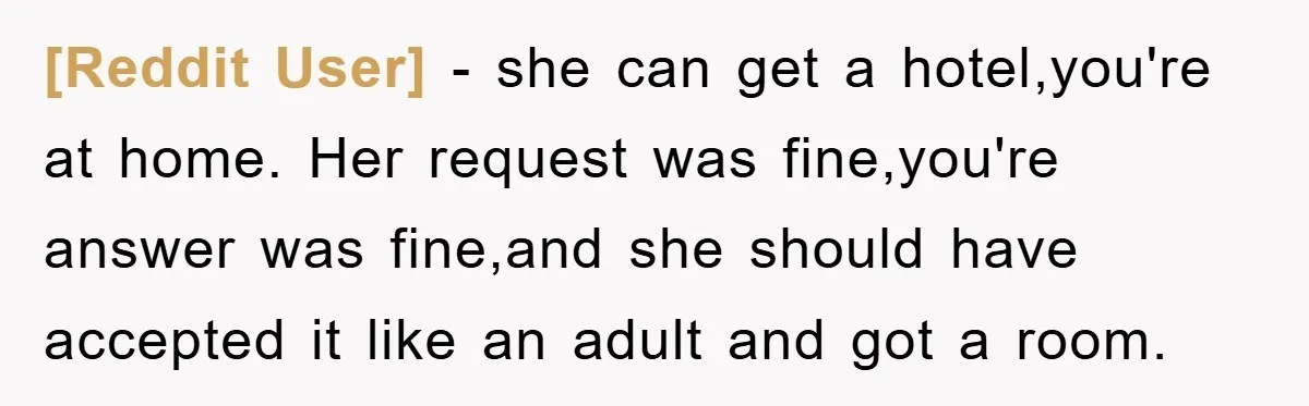 [Reddit User] − she can get a hotel,you're at home. Her request was fine,you're answer was fine,and she should have accepted it like an adult and got a room.