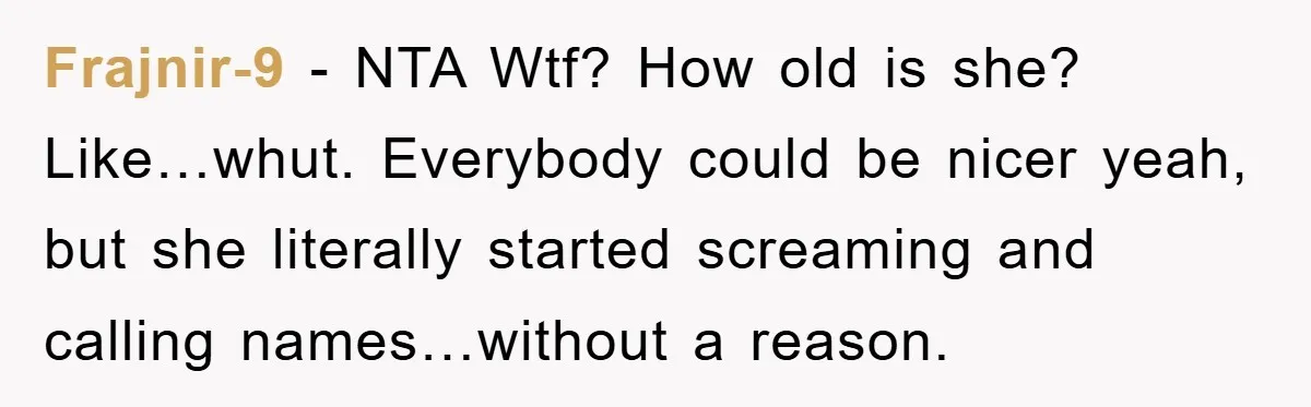 Frajnir-9 - NTA Wtf? How old is she? Like…whut. Everybody could be nicer yeah, but she literally started screaming and calling names…without a reason.