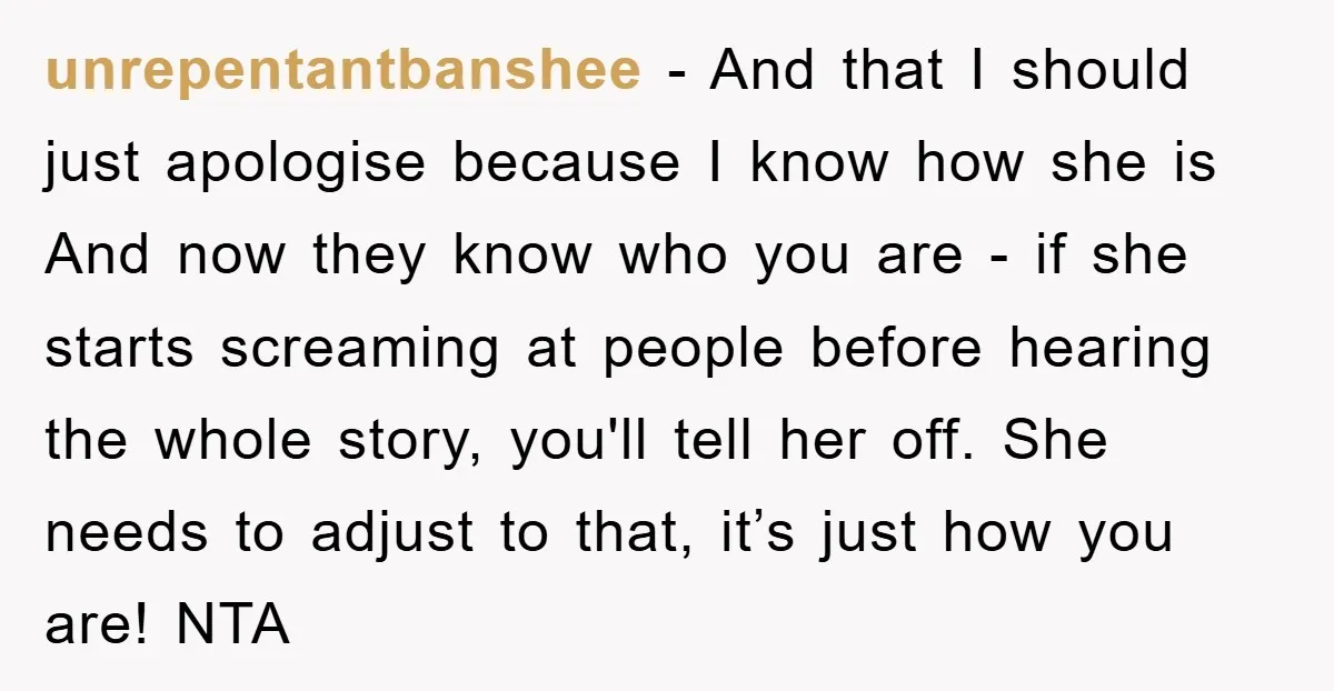 unrepentantbanshee - And that I should just apologise because I know how she is And now they know who you are - if she starts screaming at people before hearing...