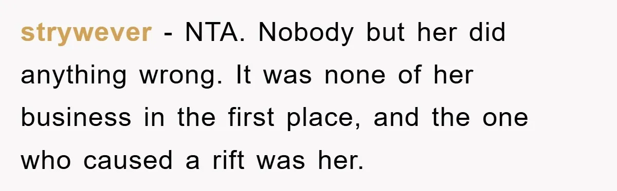 strywever - NTA. Nobody but her did anything wrong. It was none of her business in the first place, and the one who caused a rift was her.