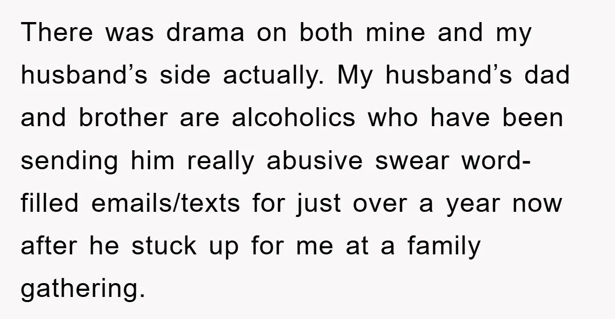 There was drama on both mine and my husband’s side actually. My husband’s dad and brother are alcoholics who have been sending him really abusive swear word-filled emails/texts for just...