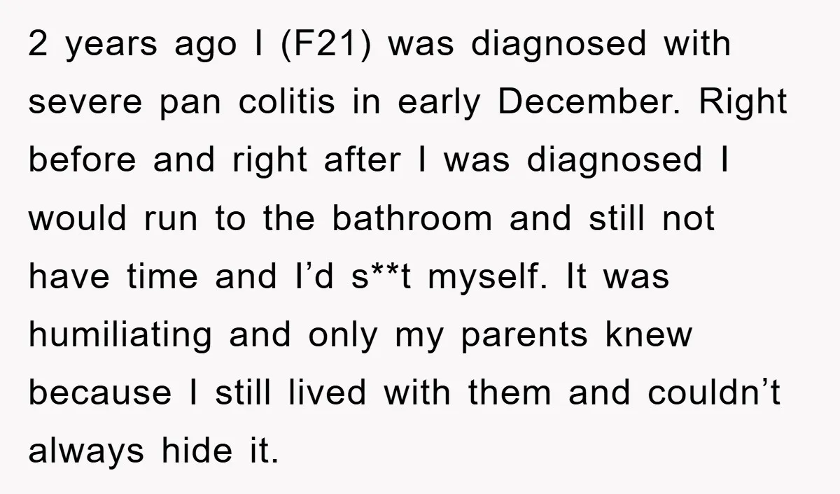 2 years ago I (F21) was diagnosed with severe pan colitis in early December. Right before and right after I was diagnosed I would run to the bathroom and still...