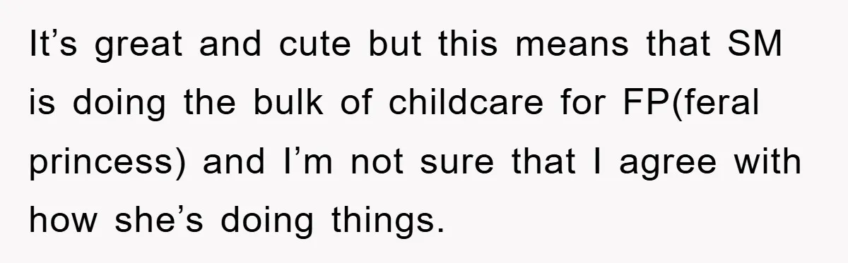 It’s great and cute but this means that SM is doing the bulk of childcare for FP(feral princess) and I’m not sure that I agree with how she’s doing things.