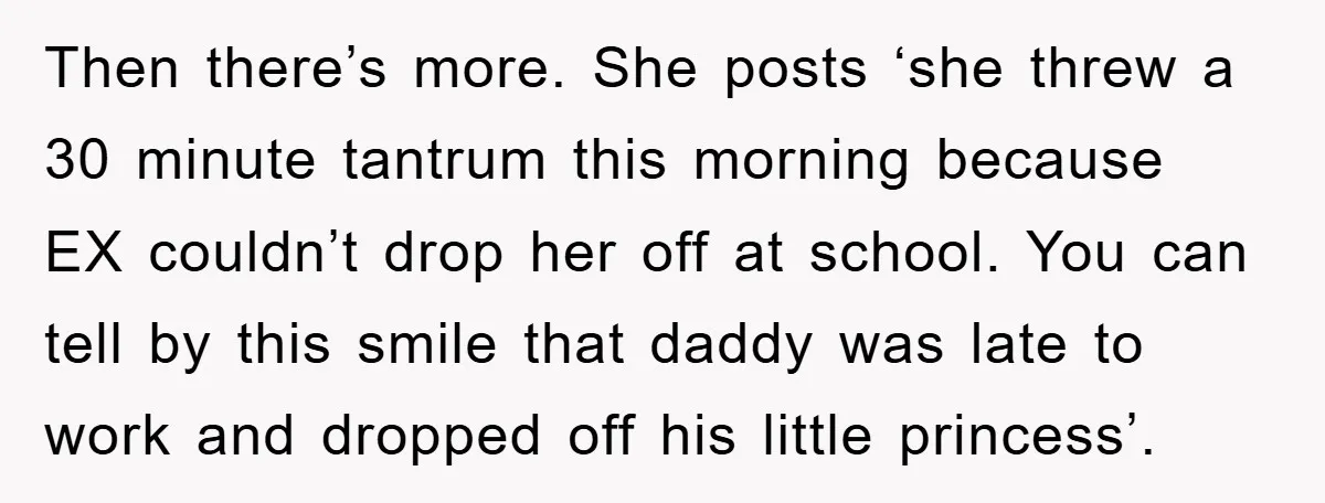 Then there’s more. She posts ‘she threw a 30 minute tantrum this morning because EX couldn’t drop her off at school. You can tell by this smile that daddy was...