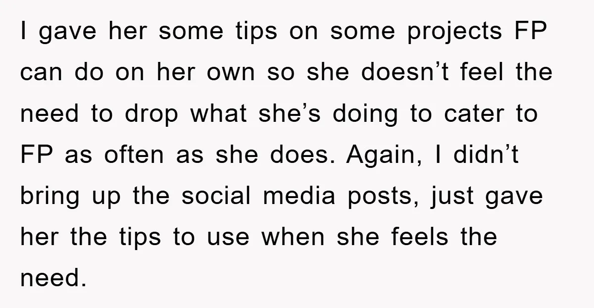 I gave her some tips on some projects FP can do on her own so she doesn’t feel the need to drop what she’s doing to cater to FP as...