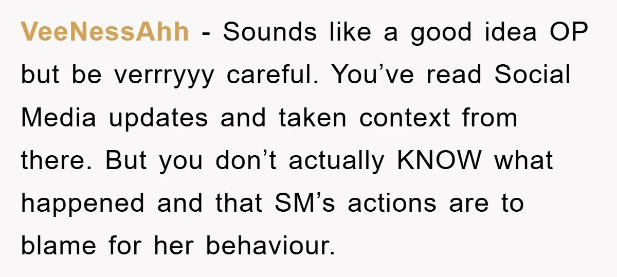 VeeNessAhh − Sounds like a good idea OP but be verrryyy careful. You’ve read Social Media updates and taken context from there. But you don’t actually KNOW what happened and...