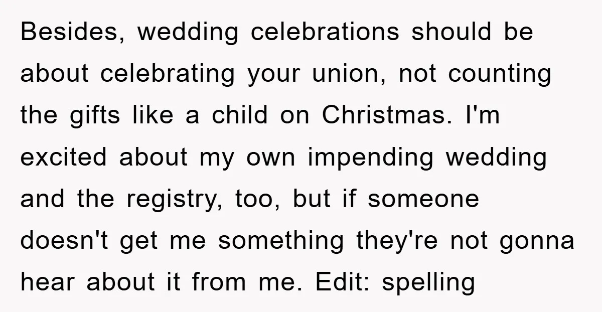 Besides, wedding celebrations should be about celebrating your union, not counting the gifts like a child on Christmas. I'm excited about my own impending wedding and the registry, too, but...