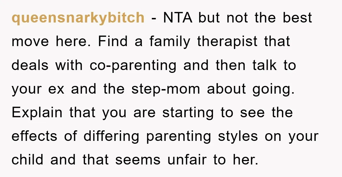 queensnarkybitch − NTA but not the best move here. Find a family therapist that deals with co-parenting and then talk to your ex and the step-mom about going. Explain that...