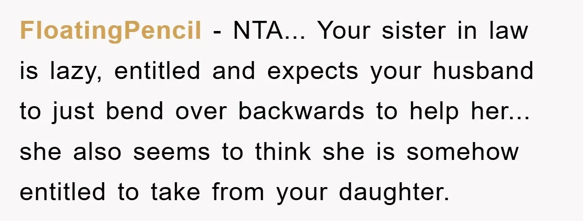 FloatingPencil - NTA... Your sister in law is lazy, entitled and expects your husband to just bend over backwards to help her... she also seems to think she is somehow...