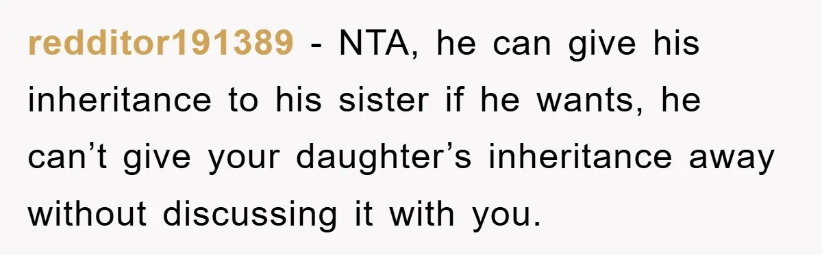 redditor191389 - NTA, he can give his inheritance to his sister if he wants, he can’t give your daughter’s inheritance away without discussing it with you.