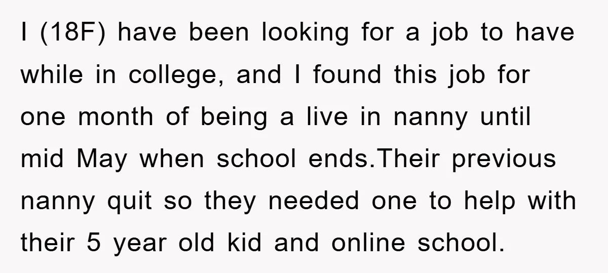 I (18F) have been looking for a job to have while in college, and I found this job for one month of being a live in nanny until mid May...