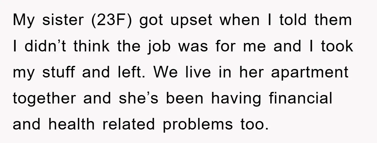 My sister (23F) got upset when I told them I didn’t think the job was for me and I took my stuff and left. We live in her apartment together...