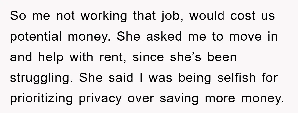 So me not working that job, would cost us potential money. She asked me to move in and help with rent, since she’s been struggling. She said I was being...