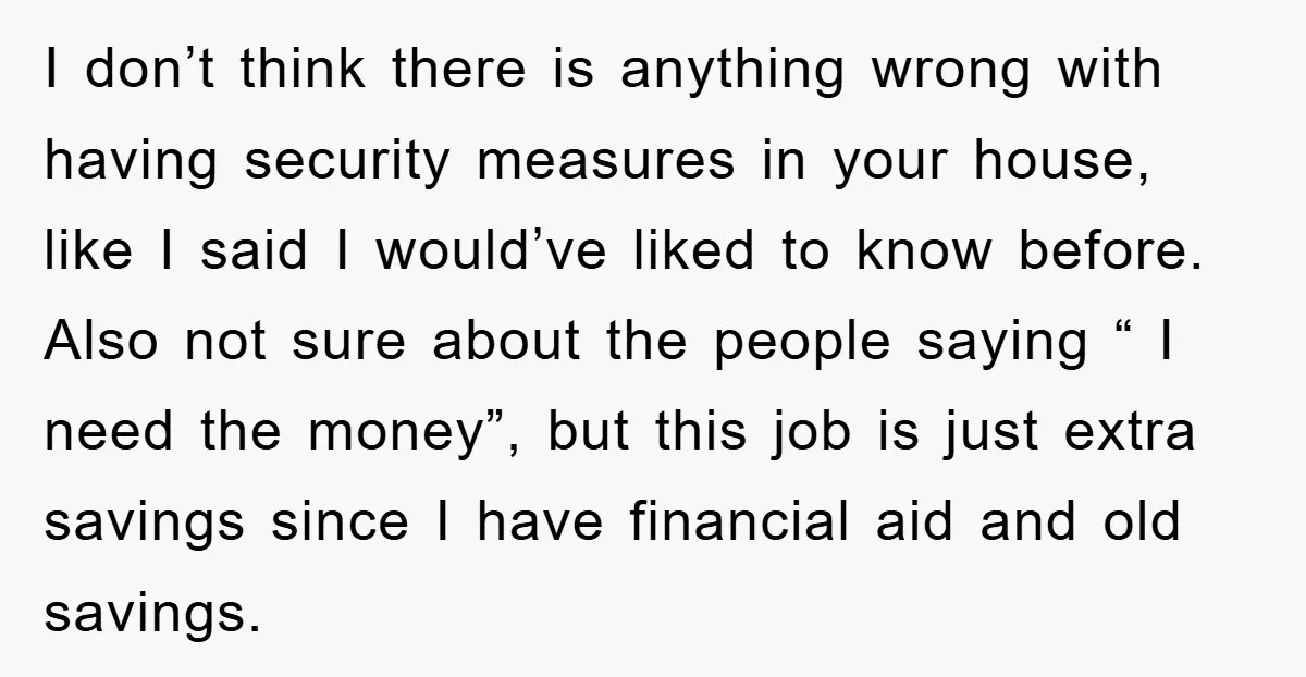 I don’t think there is anything wrong with having security measures in your house, like I said I would’ve liked to know before. Also not sure about the people saying...