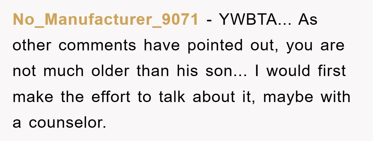 No_Manufacturer_9071 - YWBTA... As other comments have pointed out, you are not much older than his son... I would first make the effort to talk about it, maybe with a...