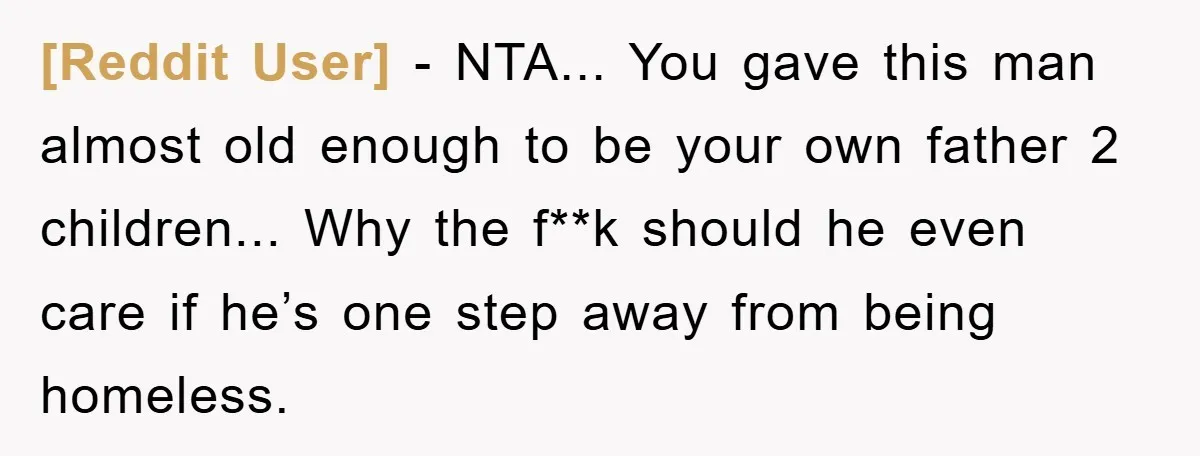 [Reddit User] - NTA... You gave this man almost old enough to be your own father 2 children... Why the f**k should he even care if he’s one step away...