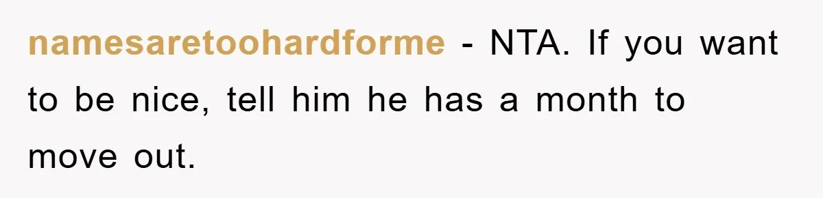 namesaretoohardforme - NTA. If you want to be nice, tell him he has a month to move out.