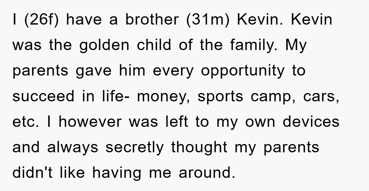 I (26f) have a brother (31m) Kevin. Kevin was the golden child of the family. My parents gave him every opportunity to succeed in life- money, sports camp, cars, etc....