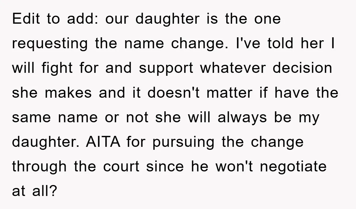 Edit to add: our daughter is the one requesting the name change. I've told her I will fight for and support whatever decision she makes and it doesn't matter if...