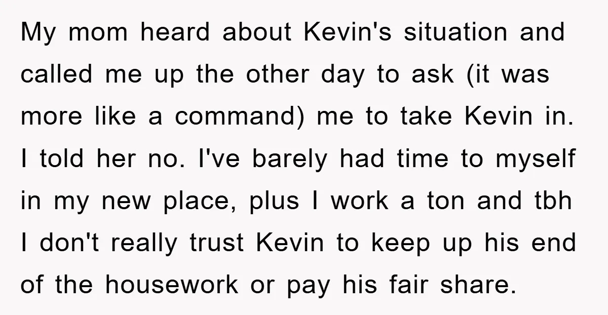 My mom heard about Kevin's situation and called me up the other day to ask (it was more like a command) me to take Kevin in. I told her no....