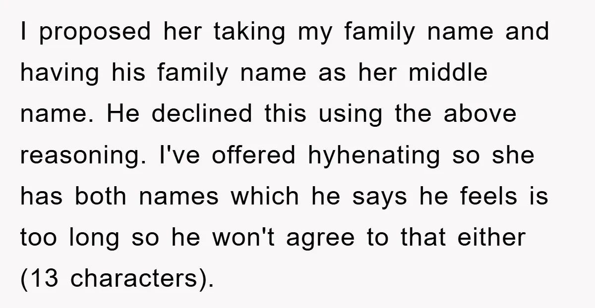 I proposed her taking my family name and having his family name as her middle name. He declined this using the above reasoning. I've offered hyhenating so she has both...