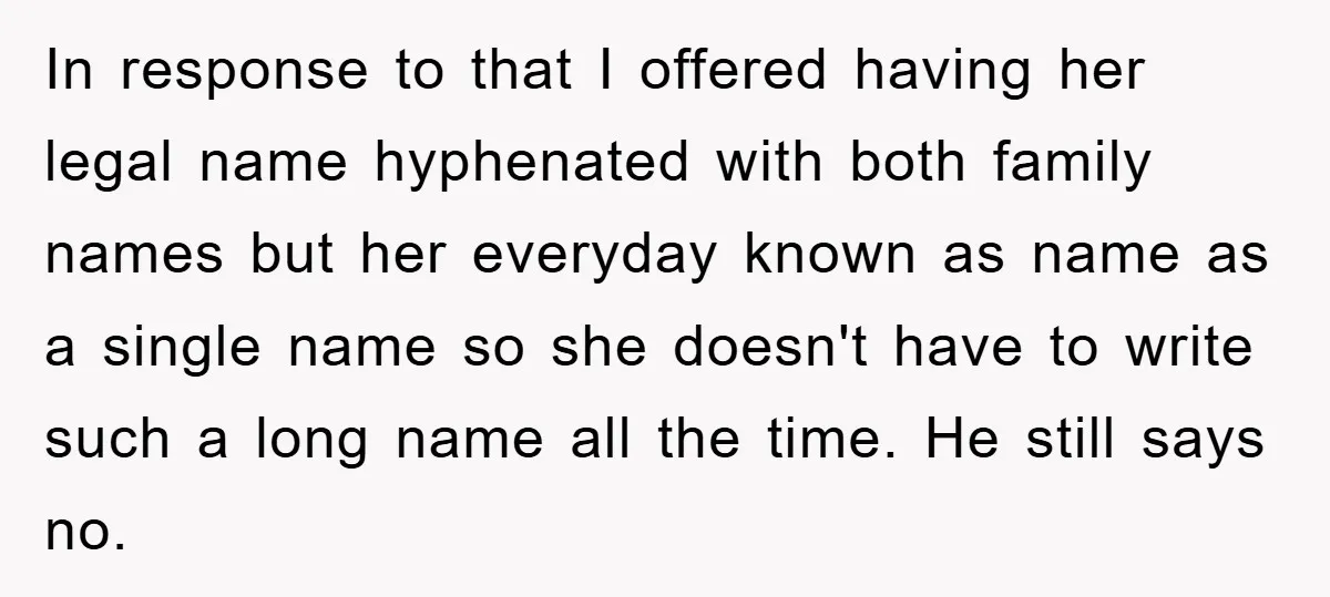 In response to that I offered having her legal name hyphenated with both family names but her everyday known as name as a single name so she doesn't have to...