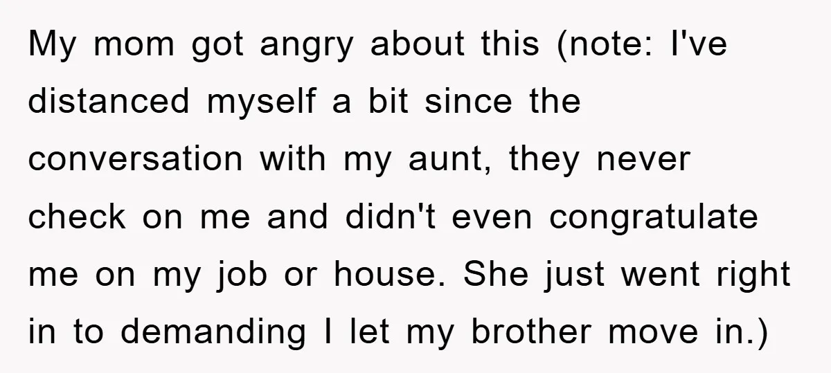 My mom got angry about this (note: I've distanced myself a bit since the conversation with my aunt, they never check on me and didn't even congratulate me on my...