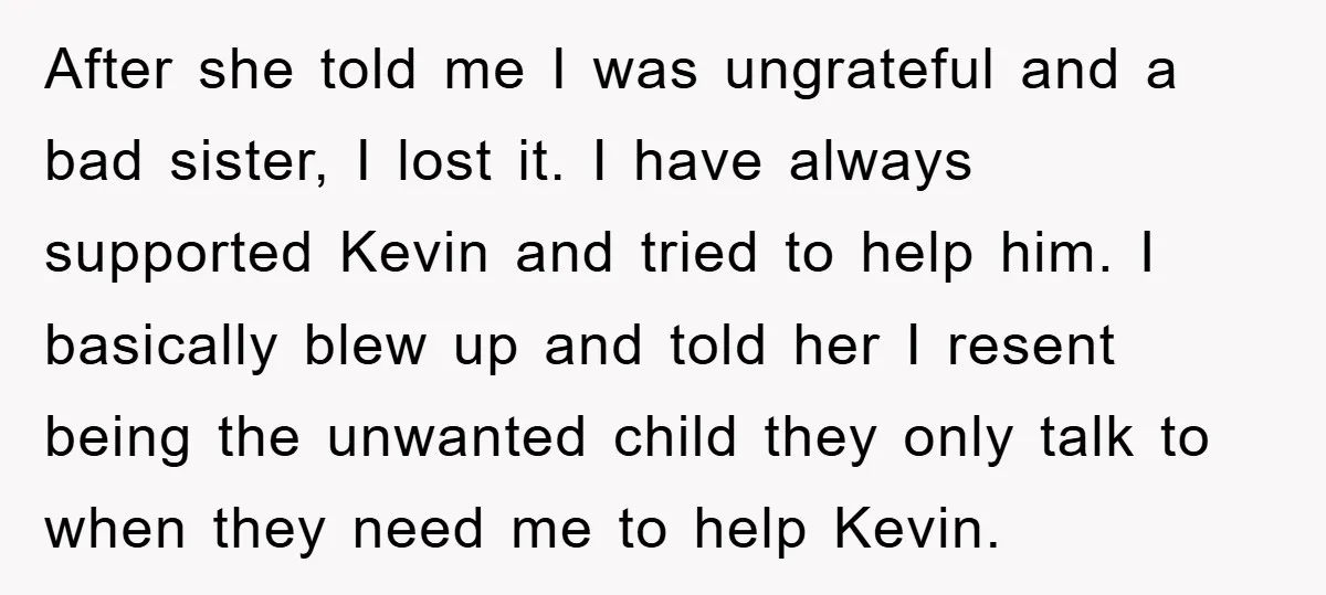 After she told me I was ungrateful and a bad sister, I lost it. I have always supported Kevin and tried to help him. I basically blew up and told...