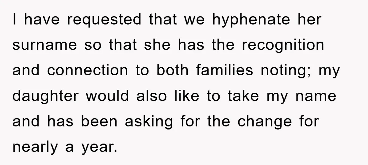 I have requested that we hyphenate her surname so that she has the recognition and connection to both families noting; my daughter would also like to take my name and...