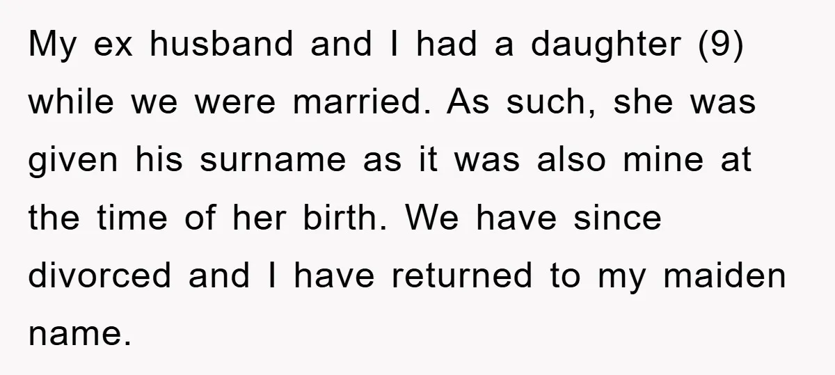 My ex husband and I had a daughter (9) while we were married. As such, she was given his surname as it was also mine at the time of her...