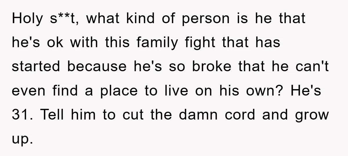 Holy s**t, what kind of person is he that he's ok with this family fight that has started because he's so broke that he can't even find a place to...